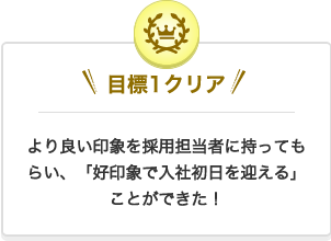 クリア1 良い印象を採用担当者に持ってもらい、”好印象で入社初日を迎える”ことができた