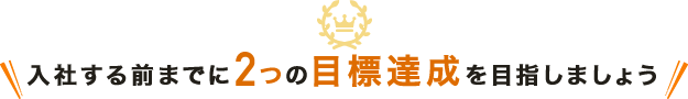 応募する前までに、この2つの目標達成を目指しましょう！